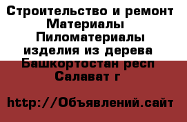 Строительство и ремонт Материалы - Пиломатериалы,изделия из дерева. Башкортостан респ.,Салават г.